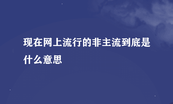 现在网上流行的非主流到底是什么意思