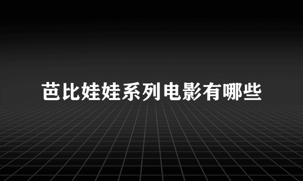 芭比娃娃系列电影有哪些