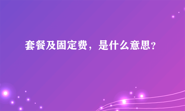 套餐及固定费，是什么意思？