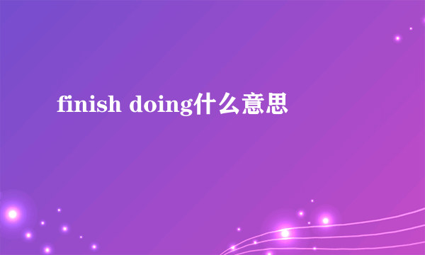 finish doing什么意思