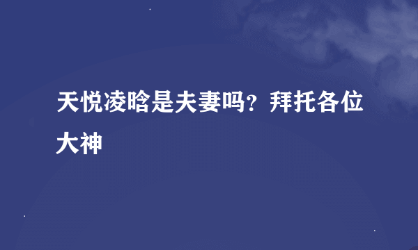 天悦凌晗是夫妻吗？拜托各位大神