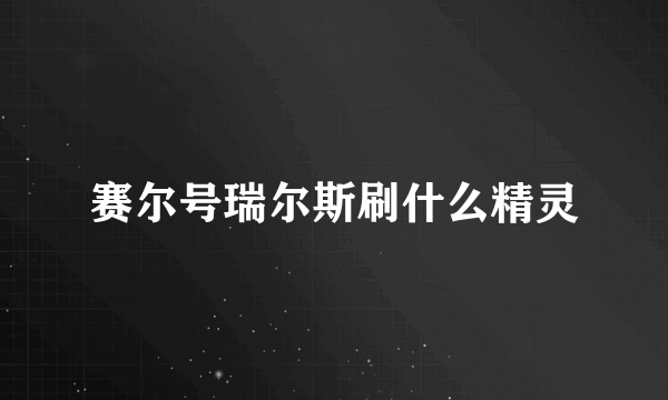 赛尔号瑞尔斯刷什么精灵