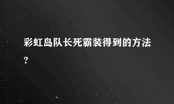 彩虹岛队长死霸装得到的方法？