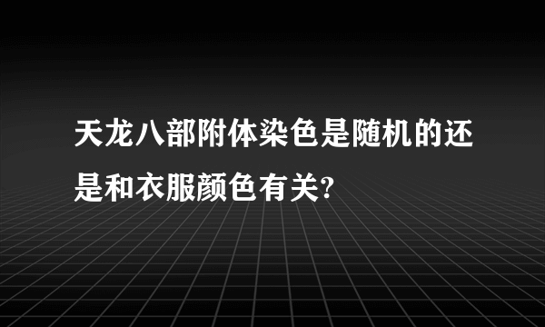 天龙八部附体染色是随机的还是和衣服颜色有关?