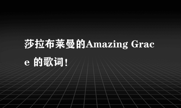 莎拉布莱曼的Amazing Grace 的歌词！