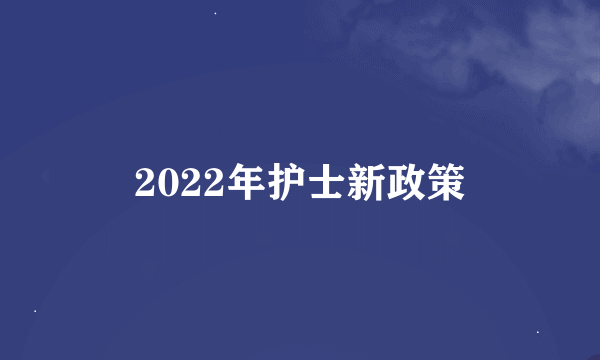 2022年护士新政策