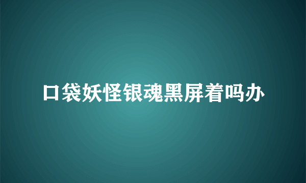 口袋妖怪银魂黑屏着吗办