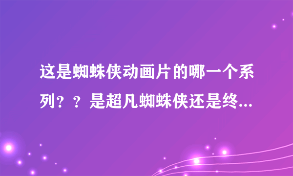 这是蜘蛛侠动画片的哪一个系列？？是超凡蜘蛛侠还是终极蜘蛛侠