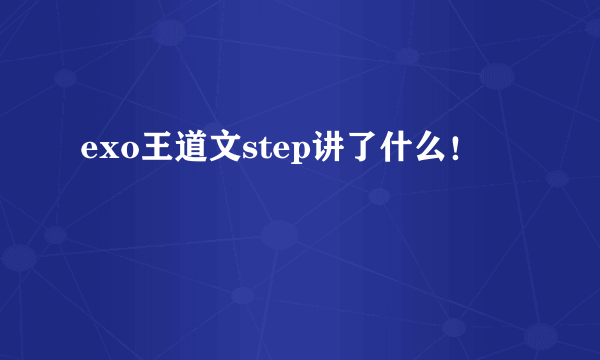 exo王道文step讲了什么！