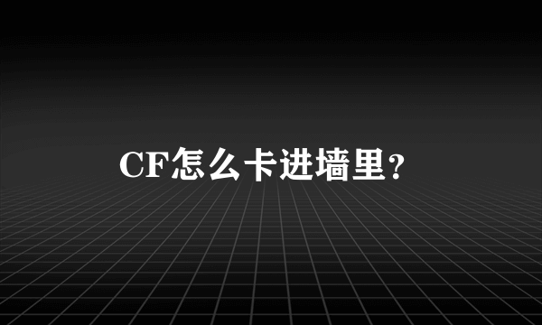 CF怎么卡进墙里？