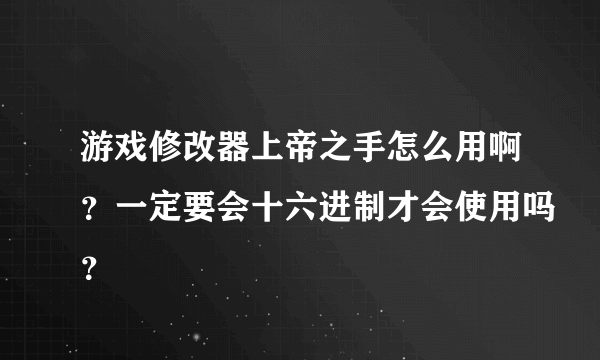 游戏修改器上帝之手怎么用啊？一定要会十六进制才会使用吗？