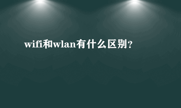 wifi和wlan有什么区别？