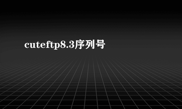 cuteftp8.3序列号