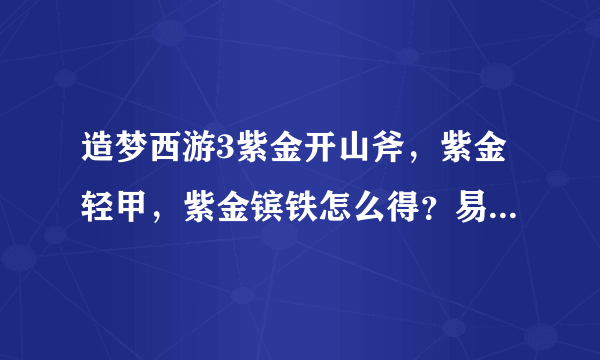 造梦西游3紫金开山斧，紫金轻甲，紫金镔铁怎么得？易爆点在哪