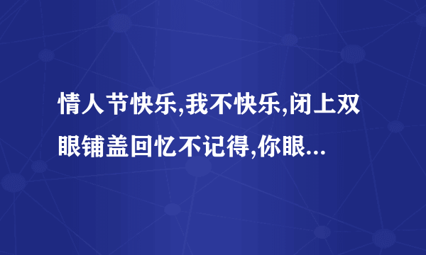 情人节快乐,我不快乐,闭上双眼铺盖回忆不记得,你眼睛红了,我忍不住哭了歌名是什么