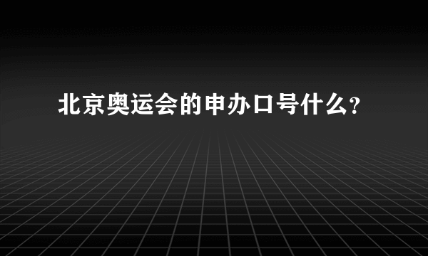 北京奥运会的申办口号什么？