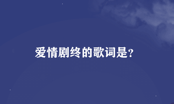 爱情剧终的歌词是？