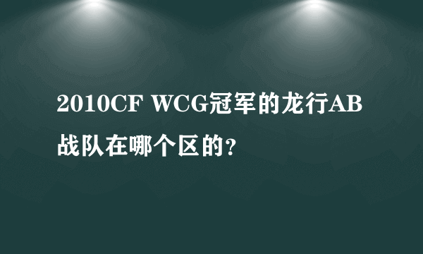 2010CF WCG冠军的龙行AB战队在哪个区的？