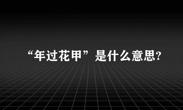 “年过花甲”是什么意思?