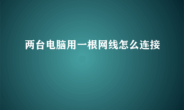 两台电脑用一根网线怎么连接