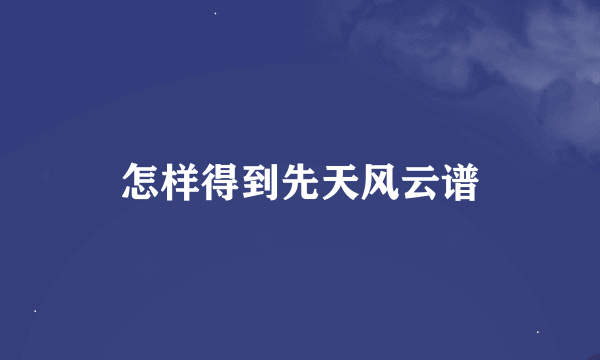 怎样得到先天风云谱