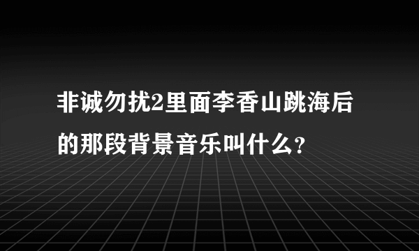 非诚勿扰2里面李香山跳海后的那段背景音乐叫什么？