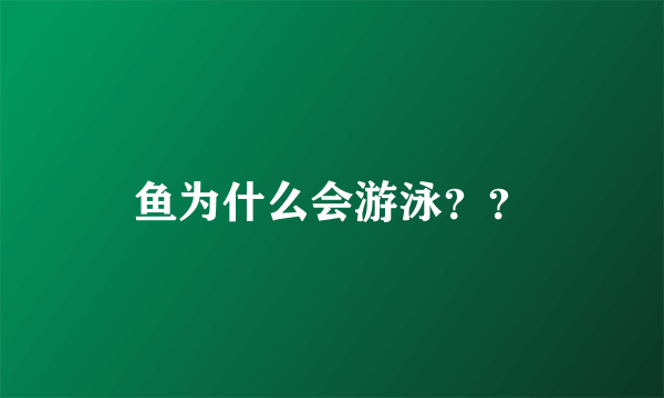 鱼为什么会游泳？？