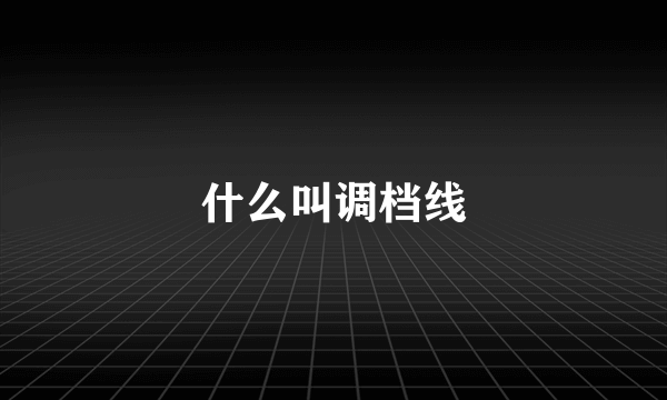 什么叫调档线