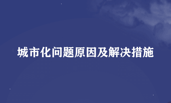 城市化问题原因及解决措施