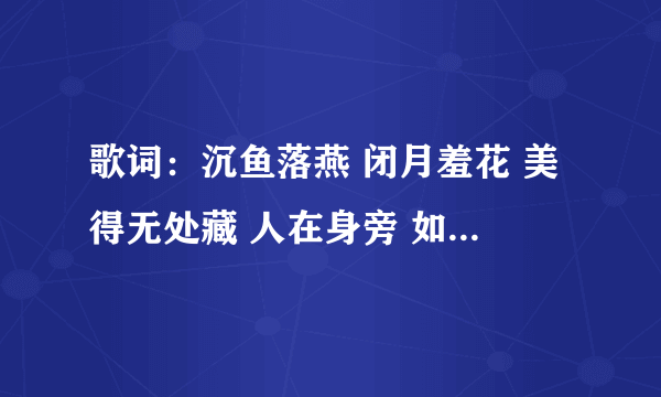 歌词：沉鱼落燕 闭月羞花 美得无处藏 人在身旁 如沐春光 宁死也无憾…是什么歌？谁唱的？