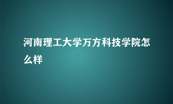 河南理工大学万方科技学院怎么样