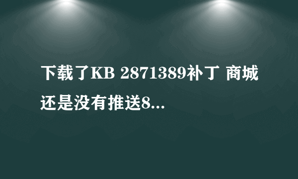 下载了KB 2871389补丁 商城还是没有推送8.1的更新怎么破？