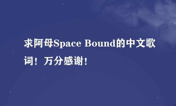 求阿母Space Bound的中文歌词！万分感谢！