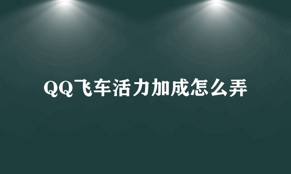 QQ飞车活力加成怎么弄