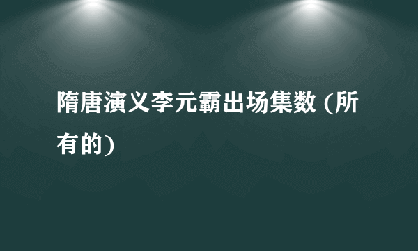 隋唐演义李元霸出场集数 (所有的)