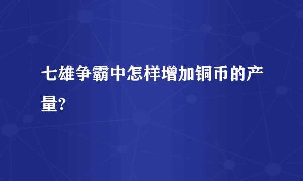 七雄争霸中怎样增加铜币的产量?