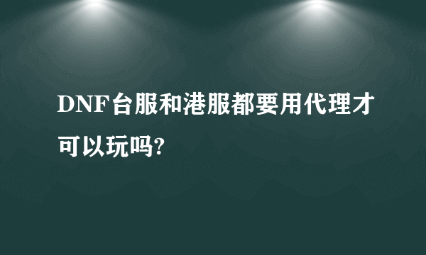 DNF台服和港服都要用代理才可以玩吗?