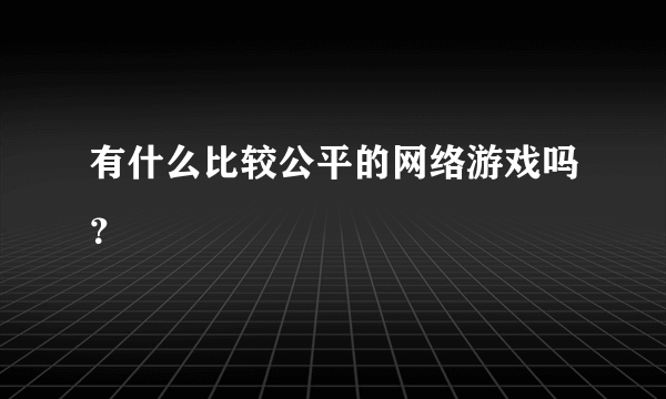 有什么比较公平的网络游戏吗？