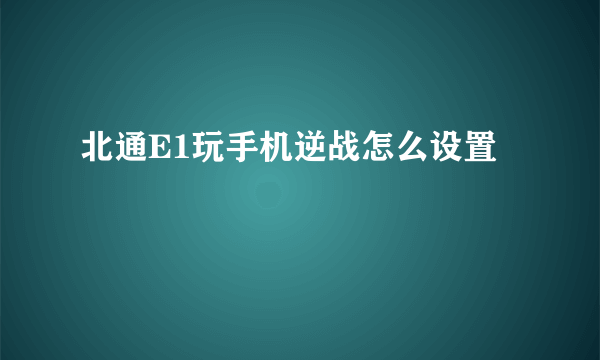 北通E1玩手机逆战怎么设置