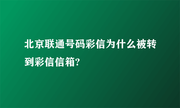 北京联通号码彩信为什么被转到彩信信箱?