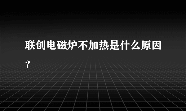 联创电磁炉不加热是什么原因？