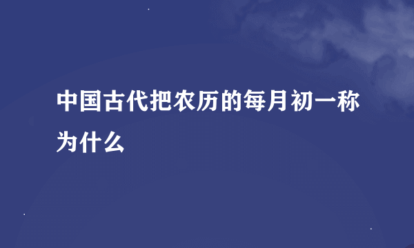 中国古代把农历的每月初一称为什么