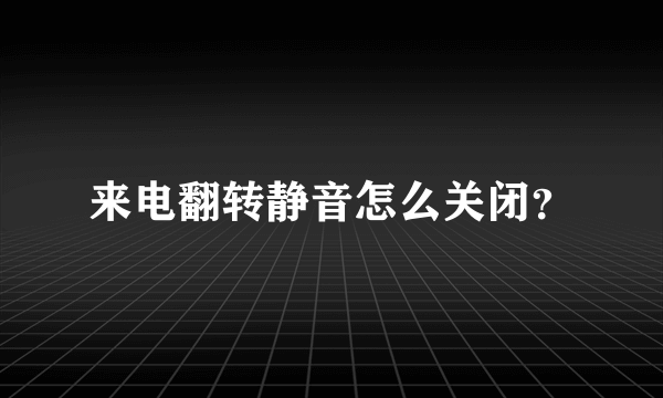 来电翻转静音怎么关闭？