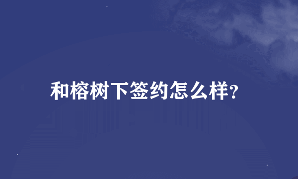 和榕树下签约怎么样？