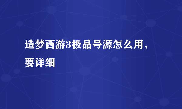 造梦西游3极品号源怎么用，要详细