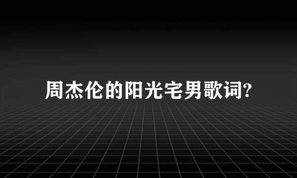 周杰伦的阳光宅男歌词?