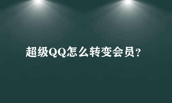 超级QQ怎么转变会员？