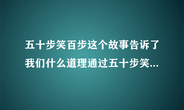 五十步笑百步这个故事告诉了我们什么道理通过五十步笑百步懂得什么