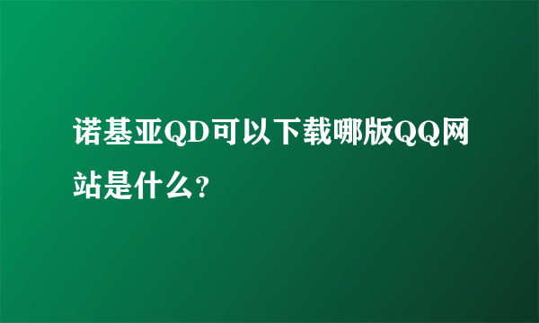 诺基亚QD可以下载哪版QQ网站是什么？