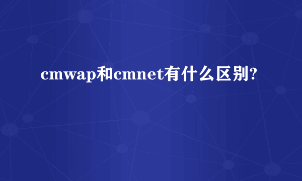 cmwap和cmnet有什么区别?